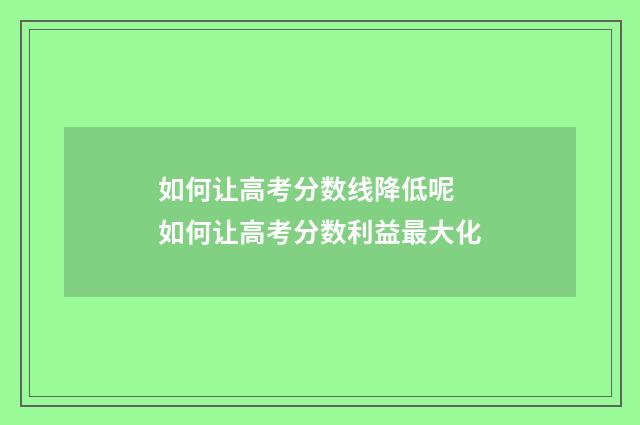 如何让高考分数线降低呢 如何让高考分数利益最大化