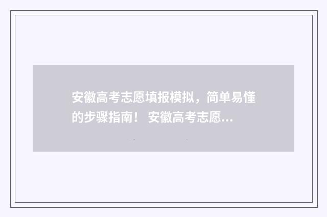 安徽高考志愿填报模拟，简单易懂的步骤指南！ 安徽高考志愿填报模拟