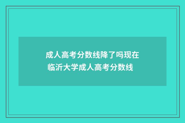 成人高考分数线降了吗现在 临沂大学成人高考分数线