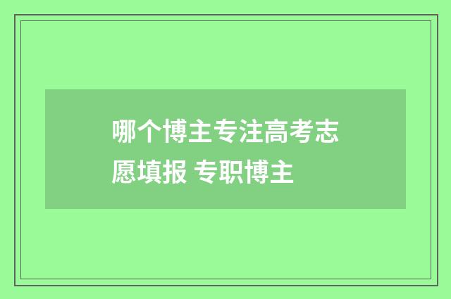 哪个博主专注高考志愿填报 专职博主