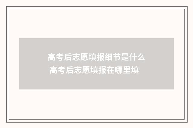 高考后志愿填报细节是什么 高考后志愿填报在哪里填