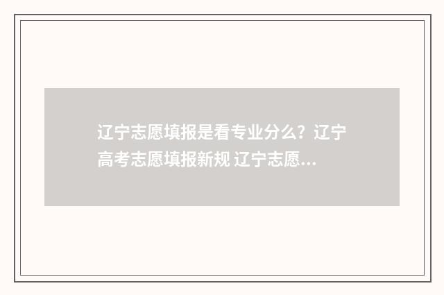 辽宁志愿填报是看专业分么？辽宁高考志愿填报新规 辽宁志愿填报规则