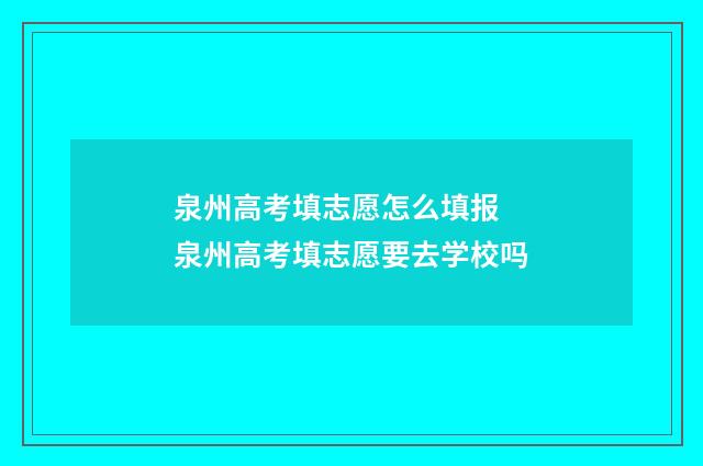 泉州高考填志愿怎么填报 泉州高考填志愿要去学校吗