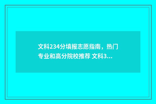 文科234分填报志愿指南，热门专业和高分院校推荐 文科324分能考什么大学