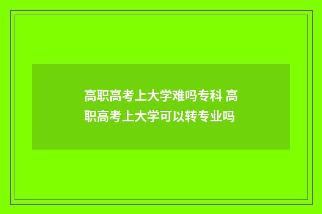 高职高考上大学难吗专科 高职高考上大学可以转专业吗