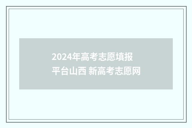 2024年高考志愿填报平台山西 新高考志愿网
