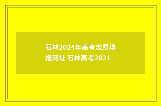 石林2024年高考志愿填报网址 石林高考2021