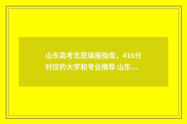 山东高考志愿填报指南，416分对应的大学和专业推荐 山东高考志愿填报