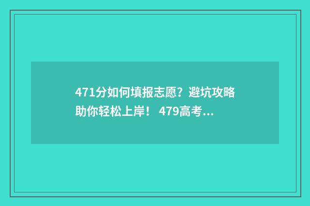 471分如何填报志愿？避坑攻略助你轻松上岸！ 479高考志愿