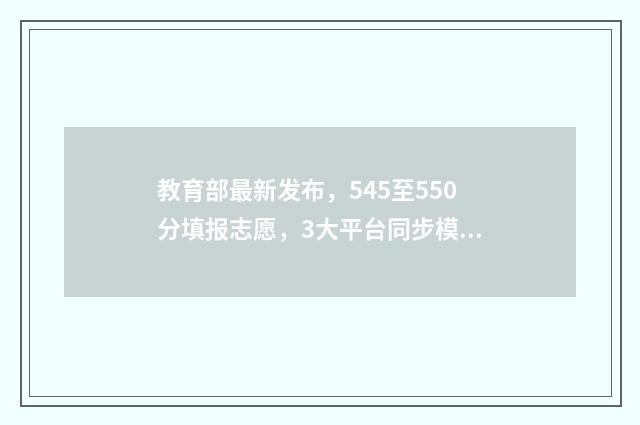 教育部最新发布，545至550分填报志愿，3大平台同步模拟填报 教育部最新发布!安徽3地入选
