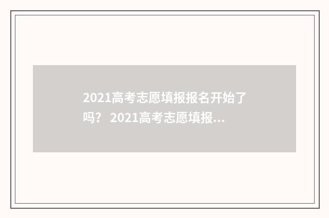 2021高考志愿填报报名开始了吗？ 2021高考志愿填报几次