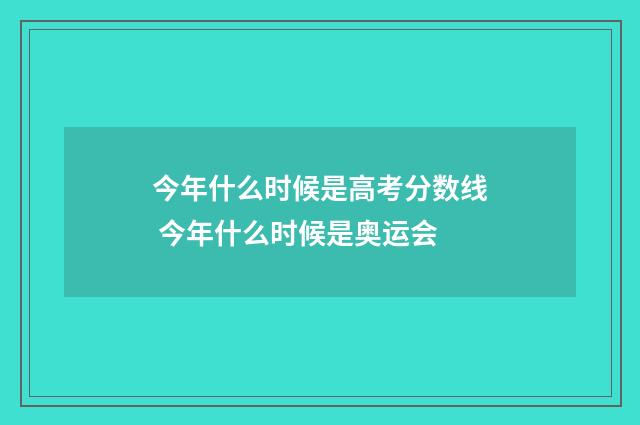 今年什么时候是高考分数线 今年什么时候是奥运会