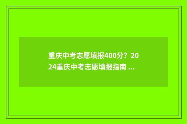 重庆中考志愿填报400分？2024重庆中考志愿填报指南 重庆中考志愿填报规则