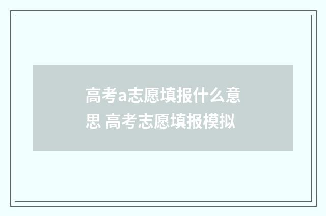 高考a志愿填报什么意思 高考志愿填报模拟