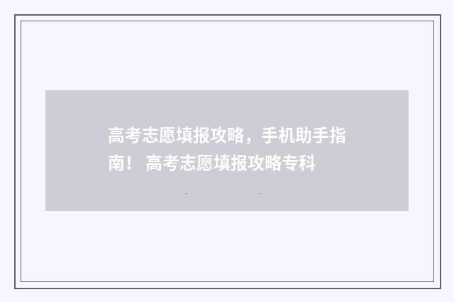 高考志愿填报攻略，手机助手指南！ 高考志愿填报攻略专科
