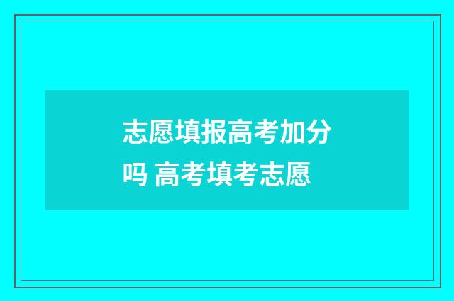 志愿填报高考加分吗 高考填考志愿