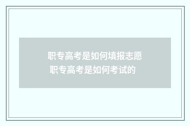 职专高考是如何填报志愿 职专高考是如何考试的