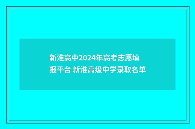 新淮高中2024年高考志愿填报平台 新淮高级中学录取名单