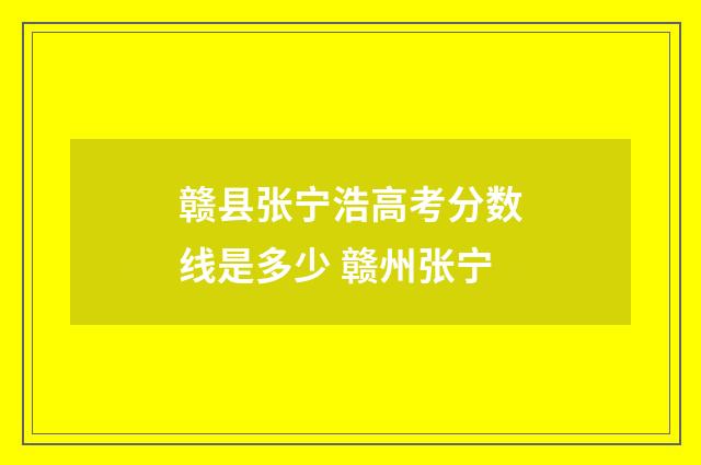 赣县张宁浩高考分数线是多少 赣州张宁