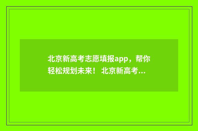 北京新高考志愿填报app，帮你轻松规划未来！ 北京新高考志愿填报指南