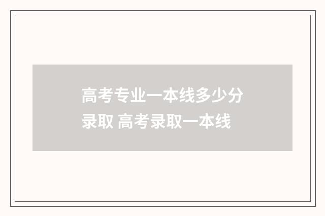 高考专业一本线多少分录取 高考录取一本线