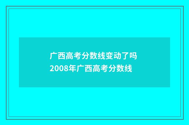 广西高考分数线变动了吗 2008年广西高考分数线