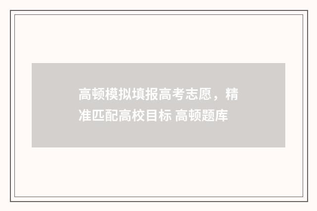 高顿模拟填报高考志愿，精准匹配高校目标 高顿题库