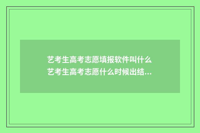 艺考生高考志愿填报软件叫什么 艺考生高考志愿什么时候出结果