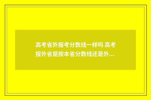 高考省外报考分数线一样吗 高考报外省是按本省分数线还是外省分数线