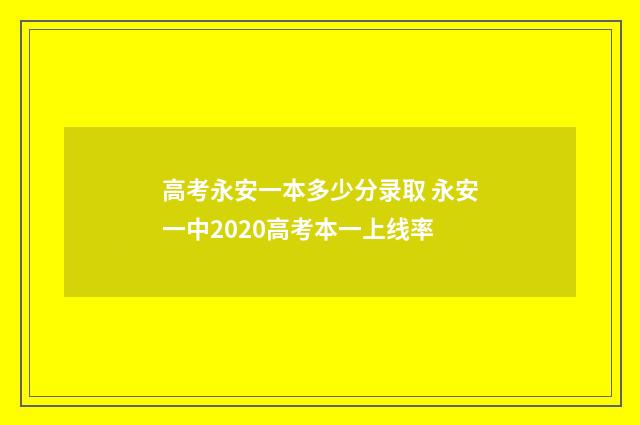 高考永安一本多少分录取 永安一中2020高考本一上线率