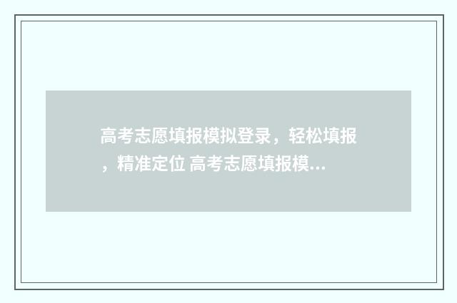 高考志愿填报模拟登录，轻松填报，精准定位 高考志愿填报模拟