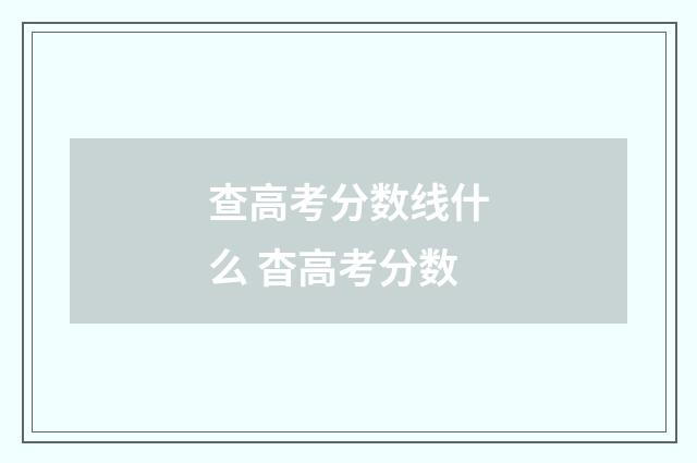 查高考分数线什么 杳高考分数