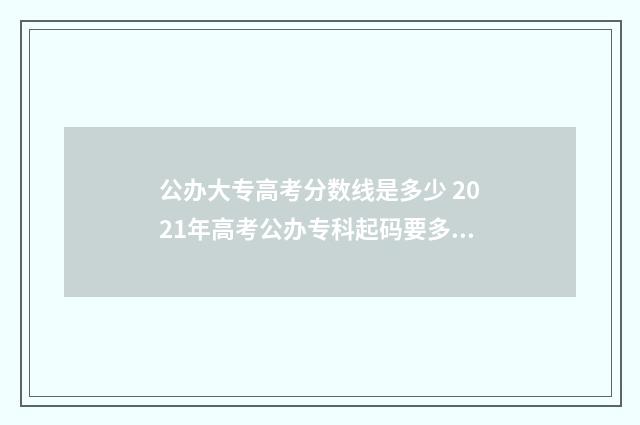 公办大专高考分数线是多少 2021年高考公办专科起码要多少分