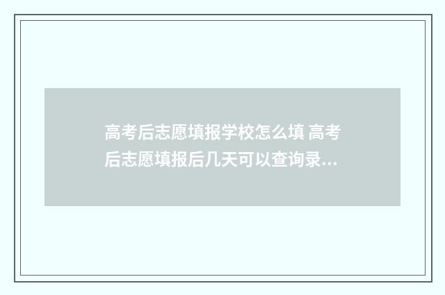 高考后志愿填报学校怎么填 高考后志愿填报后几天可以查询录取情况