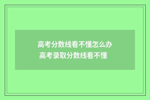 高考分数线看不懂怎么办 高考录取分数线看不懂