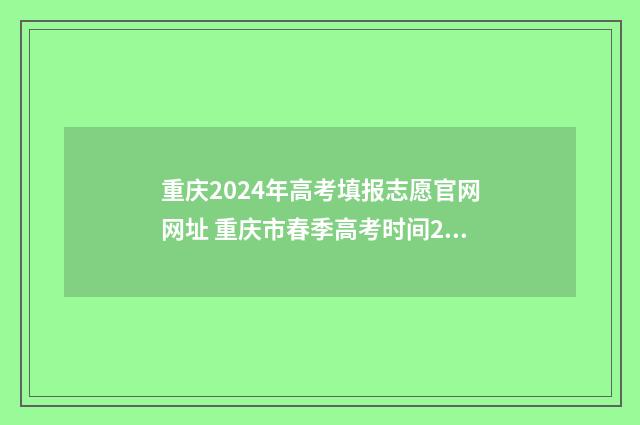 重庆2024年高考填报志愿官网网址 重庆市春季高考时间2024