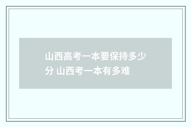 山西高考一本要保持多少分 山西考一本有多难