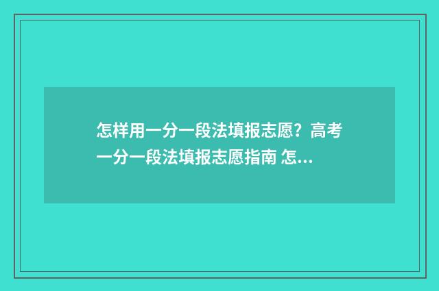 怎样用一分一段法填报志愿？高考一分一段法填报志愿指南 怎样用一分一段写作文