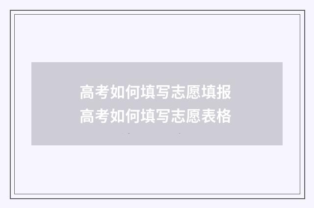 高考如何填写志愿填报 高考如何填写志愿表格