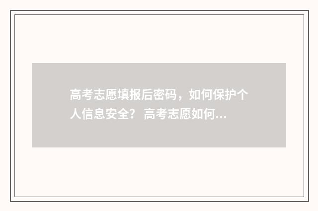 高考志愿填报后密码，如何保护个人信息安全？ 高考志愿如何正确填报