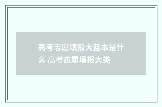 高考志愿填报大蓝本是什么 高考志愿填报大类