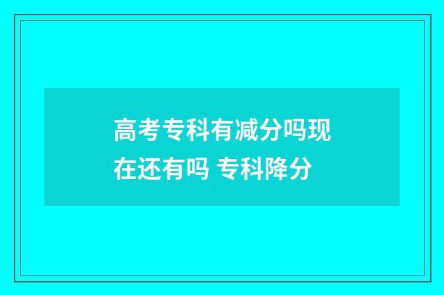 高考专科有减分吗现在还有吗 专科降分