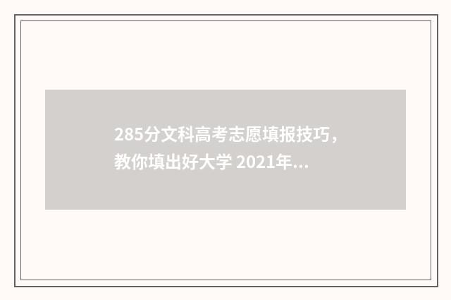 285分文科高考志愿填报技巧，教你填出好大学 2021年文科285分能上什么学校