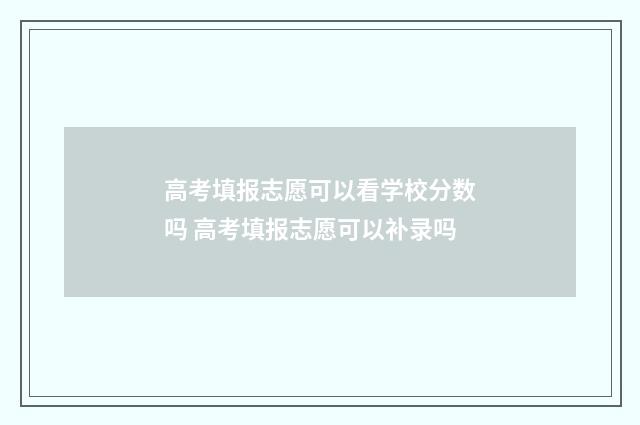 高考填报志愿可以看学校分数吗 高考填报志愿可以补录吗