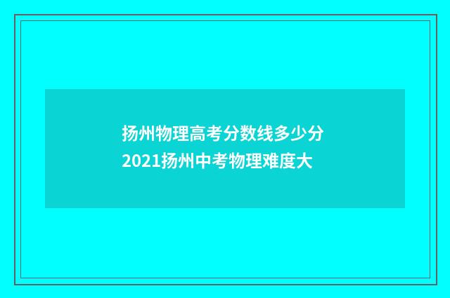 扬州物理高考分数线多少分 2021扬州中考物理难度大