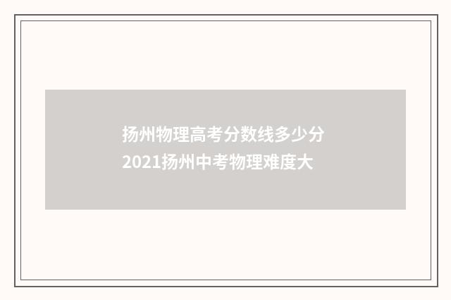 扬州物理高考分数线多少分 2021扬州中考物理难度大