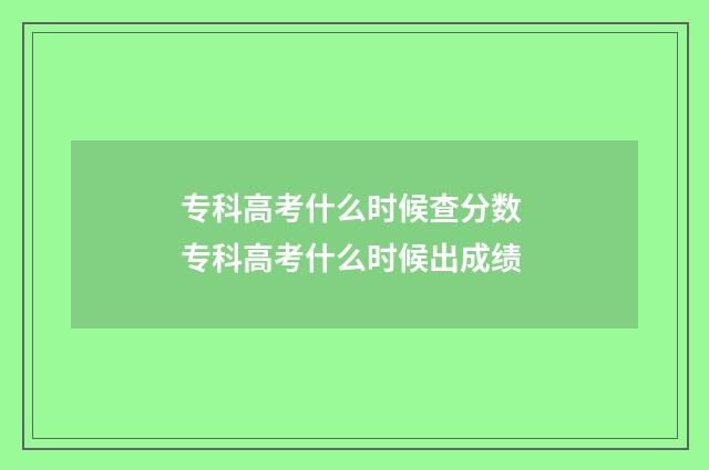 专科高考什么时候查分数 专科高考什么时候出成绩