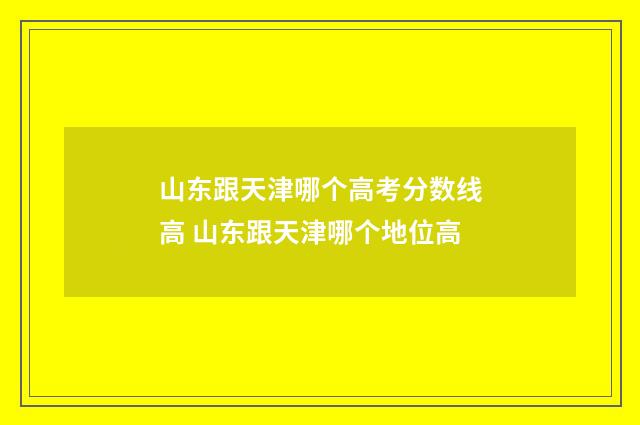 山东跟天津哪个高考分数线高 山东跟天津哪个地位高