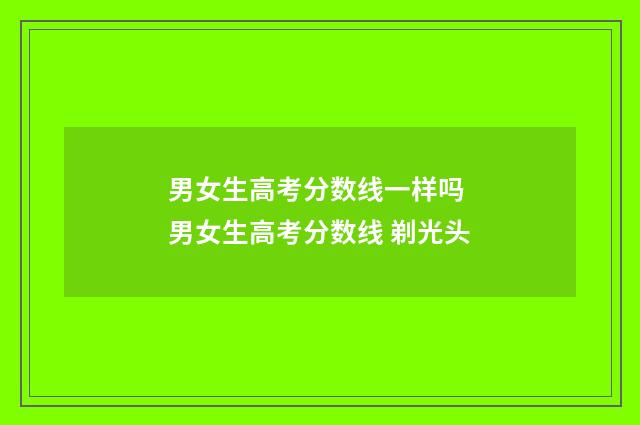 男女生高考分数线一样吗 男女生高考分数线 剃光头