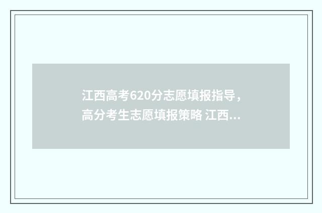 江西高考620分志愿填报指导，高分考生志愿填报策略 江西省高考620分排多少名